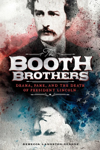 the Booth Brothers: Drama, Fame, and Death of President Lincoln