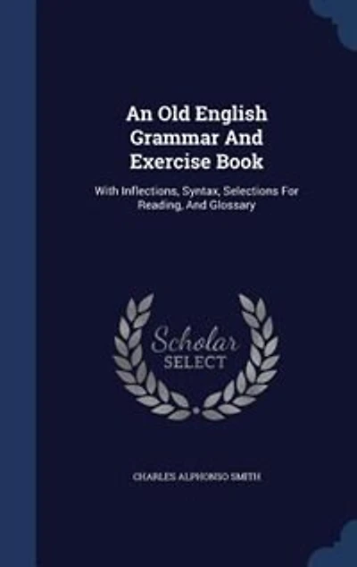 An Old English Grammar And Exercise Book: With Inflections, Syntax, Selections For Reading