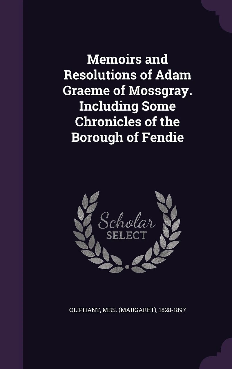 Memoirs and Resolutions of Adam Graeme Mossgray. Including Some Chronicles the Borough Fendie