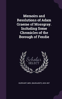 Memoirs and Resolutions of Adam Graeme Mossgray. Including Some Chronicles the Borough Fendie