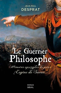 Le guerrier philosophe: mémoires apocryphes du prince Eugène de Savoie (1663-1736)
