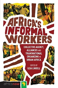 Africa's Informal Workers: Collective Agency, Alliances And Transnational Organizing Urban Africa