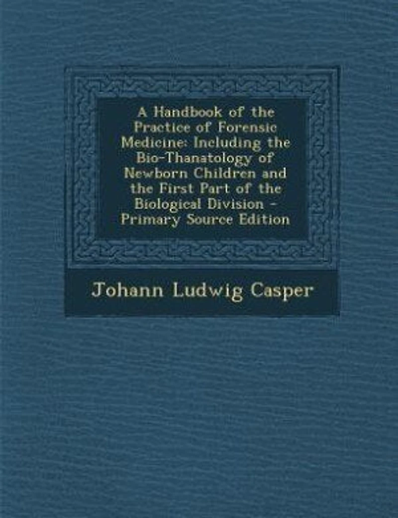A Handbook of the Practice Forensic Medicine: Including Bio-Thanatology Newborn Children and First Part Biological Division