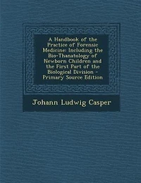 A Handbook of the Practice Forensic Medicine: Including Bio-Thanatology Newborn Children and First Part Biological Division