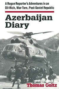 Azerbaijan Diary: A Rogue Reporter's Adventures An Oil-rich, War-torn, Post-soviet Republic