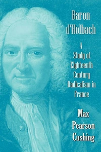 Baron D'holbach: A Study Of Eighteenth Century Radicalism In France
