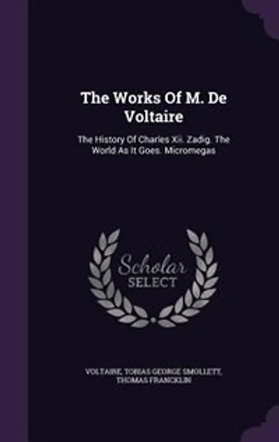 The Works Of M. De Voltaire: History Charles Xii. Zadig. World As It Goes. Micromegas