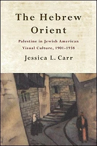 The Hebrew Orient: Palestine Jewish American Visual Culture, 1901-1938