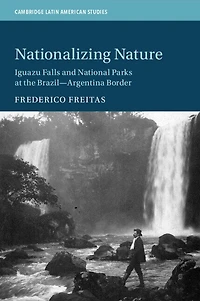Nationalizing Nature: Iguazu Falls And National Parks At The Brazil-argentina Border