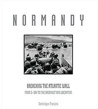 Normandy: A Graphic History Of D-day, The Allied Invasion Hitler's Fortress Europe