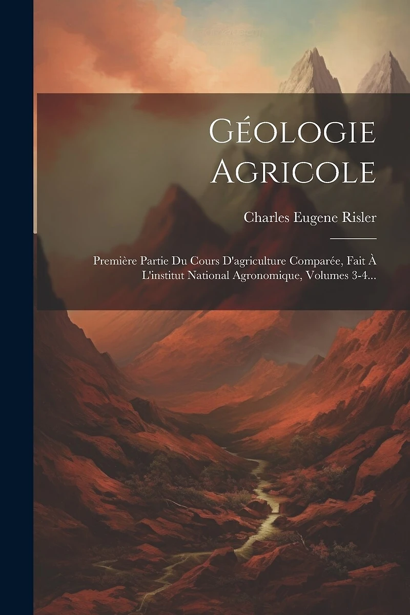 Géologie Agricole: Première Partie Du Cours D'agriculture Comparée, Fait À L'institut National Agronomique, Volumes 3-4...