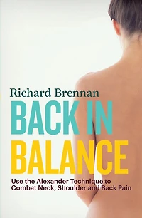 Back Balance: Use the Alexander Technique to Combat Neck, Shoulder and Pain