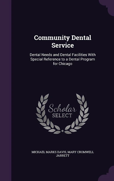 Community Dental Service: Needs and Facilities, With Special Reference to a Program for Chicago (Classic