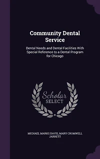 Community Dental Service: Needs and Facilities, With Special Reference to a Program for Chicago (Classic