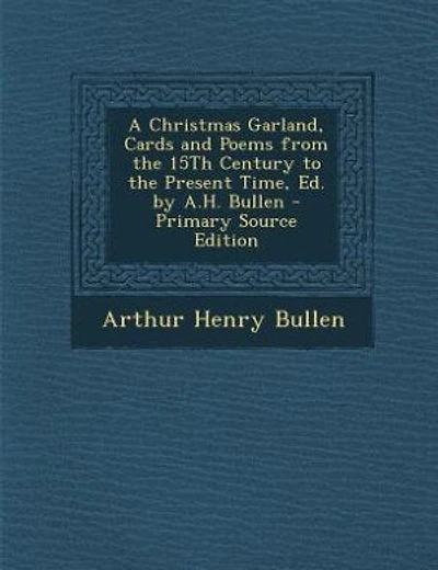 A Christmas Garland, Cards and Poems from the 15Th Century to the Present Time, Ed. by A.H. Bullen - Primary Source Edition