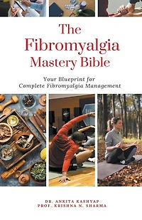 The Fibromyalgia Mastery Bible: Your Blueprint For Complete Fibromyalgia Management