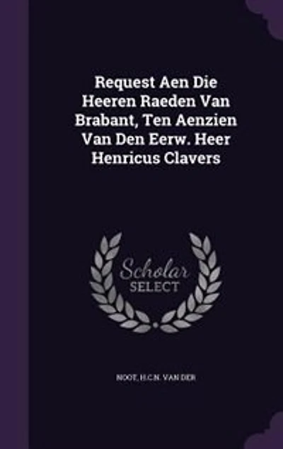 Request Aen Die Heeren Raeden Van Brabant, Ten Aenzien Den Eerw. Heer Henricus Clavers