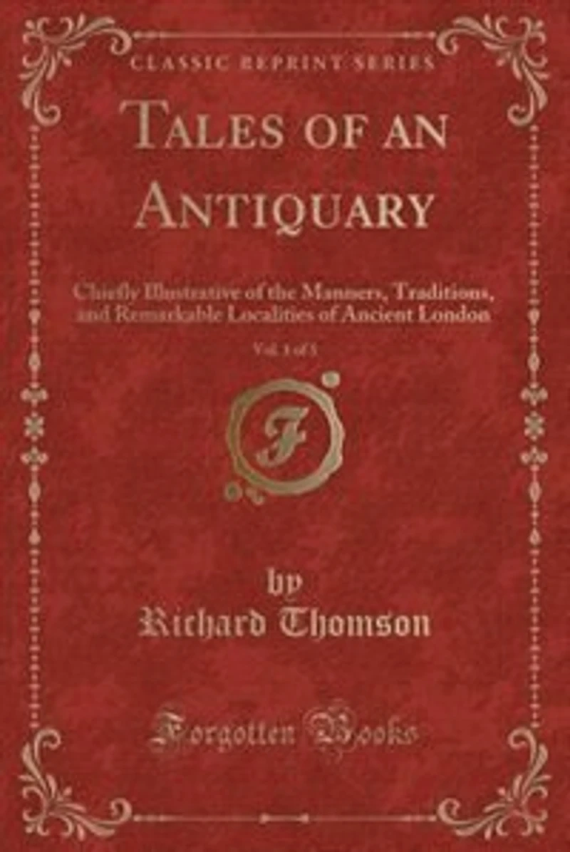 Tales of an Antiquary, Vol. 1 3: Chiefly Illustrative the Manners, Traditions, and Remarkable Localities Ancient London (Class