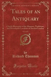 Tales of an Antiquary, Vol. 1 3: Chiefly Illustrative the Manners, Traditions, and Remarkable Localities Ancient London (Class