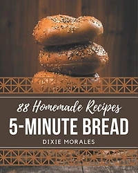 88 Homemade 5-Minute Bread Recipes: Make Cooking at Home Easier with 5-Minute Bread Cookbook!