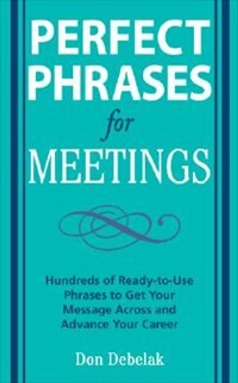 Perfect Phrases for Meetings: Hundreds of Ready-To-Use to Get Your Message Across and Advance Career