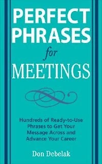 Perfect Phrases for Meetings: Hundreds of Ready-To-Use to Get Your Message Across and Advance Career
