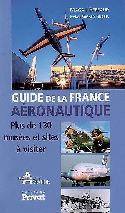 Guide de la France aéronautique : plus de 130 musées et sites à visiter: plus de 130 musées et sites à visiter