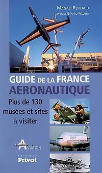 Guide de la France aéronautique : plus de 130 musées et sites à visiter: plus de 130 musées et sites à visiter
