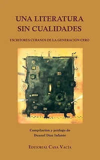 Una literatura sin cualidades: (Escritores cubanos de la Generación Cero)