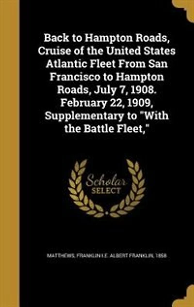 Back to Hampton Roads, Cruise of the United States Atlantic Fleet From San Francisco July 7, 1908. February 22, 1909, Supplementary "With Battle Fleet,"