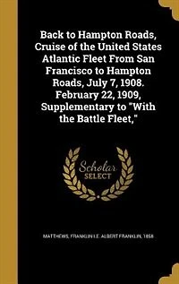 Back to Hampton Roads, Cruise of the United States Atlantic Fleet From San Francisco July 7, 1908. February 22, 1909, Supplementary "With Battle Fleet,"