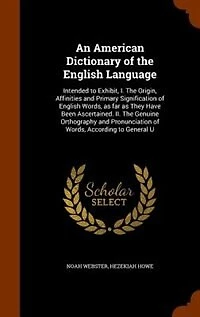 An American Dictionary of the English Language: Intended to Exhibit, I. The Origin, Affinities and Primary Signification of English Words, as far a