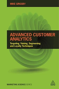 Advanced Customer Analytics: Targeting, Valuing, Segmenting And Loyalty Techniques