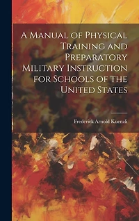 A Manual of Physical Training and Preparatory Military Instruction for Schools of the United States