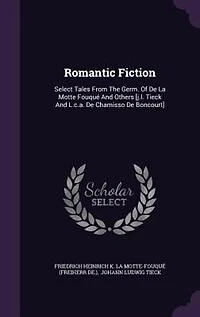 Romantic Fiction: Select Tales From The Germ. Of De La Motte Fouqué And Others [j.l. Tieck L.c.a. Chamisso