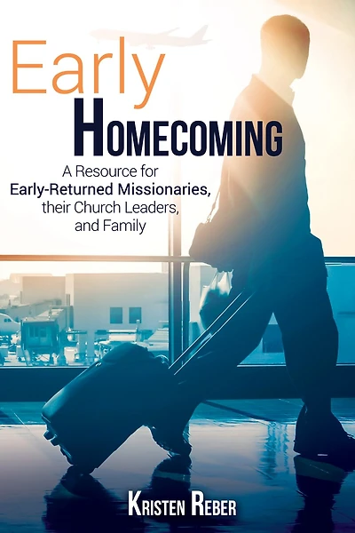 Early Homecoming: A Resource for Early-Returned Missionaries, their Church Leaders, and Family