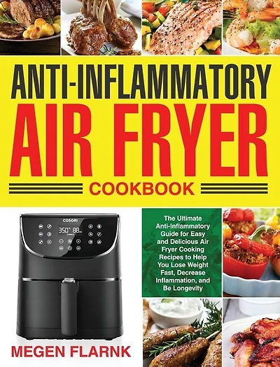 Anti-Inflammatory Air Fryer Cookbook: The Ultimate Anti-Inflammatory Guide for Easy and Delicious Air Fryer Cooking Recipes to Help You Lose Weight Fast, Decrease Inflammation
