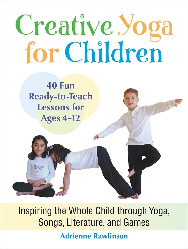 Creative Yoga For Children: Inspiring The Whole Child Through Yoga, Songs, Literature, And Games