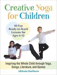 Creative Yoga For Children: Inspiring The Whole Child Through Yoga, Songs, Literature, And Games