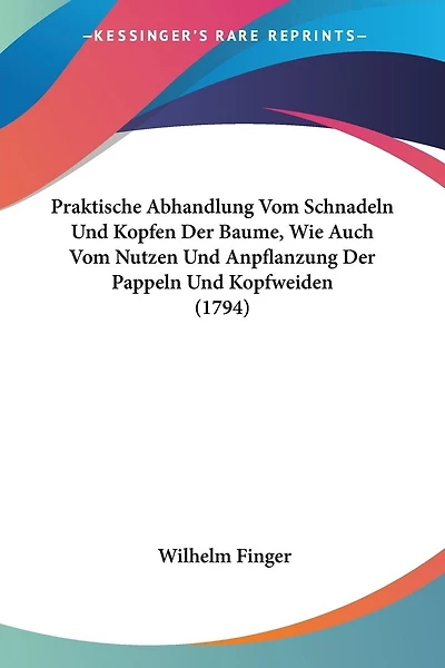 Praktische Abhandlung Vom Schnadeln Und Kopfen Der Baume, Wie Auch Vom Nutzen Und Anpflanzung Der Pappeln Und Kopfweiden (1794)