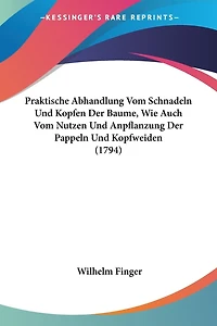 Praktische Abhandlung Vom Schnadeln Und Kopfen Der Baume, Wie Auch Vom Nutzen Und Anpflanzung Der Pappeln Und Kopfweiden (1794)