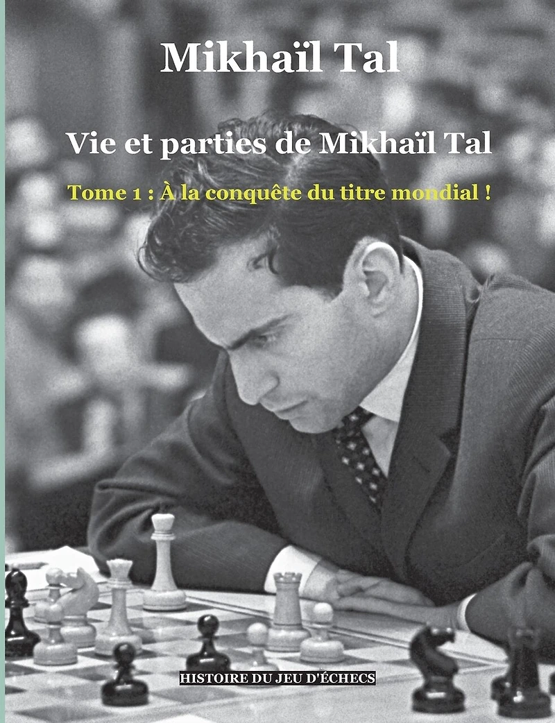 Vie et parties de Mikhaïl Tal: Tome 1: À la conquête du titre mondial !