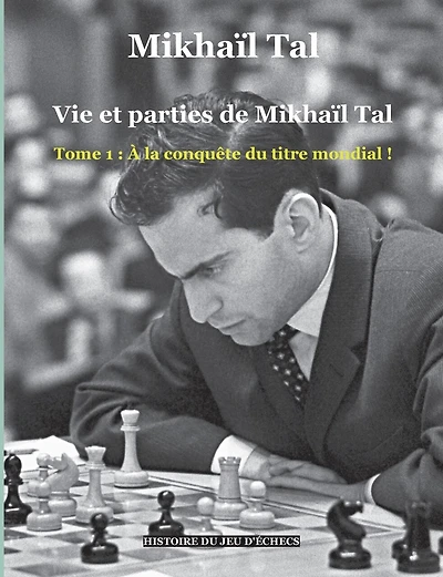 Vie et parties de Mikhaïl Tal: Tome 1: À la conquête du titre mondial !