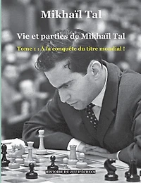 Vie et parties de Mikhaïl Tal: Tome 1: À la conquête du titre mondial !