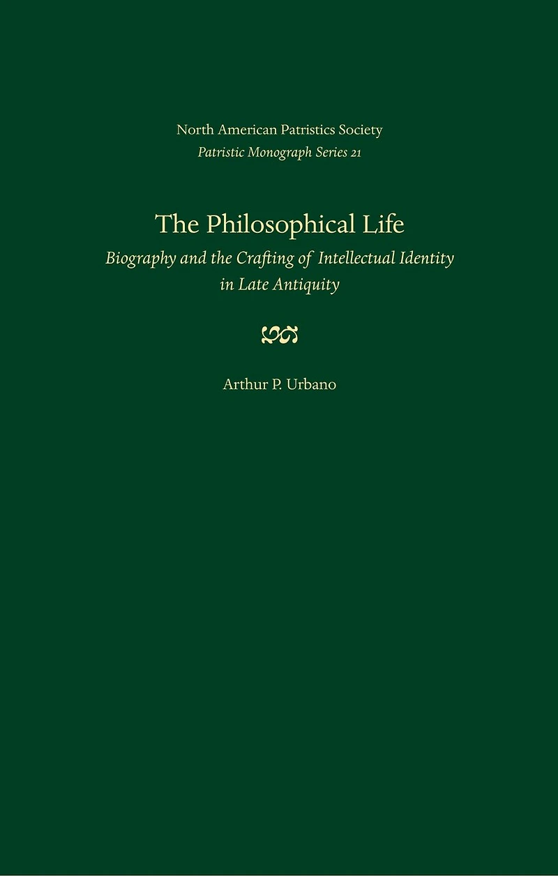 The Philosophical Life: Biography and the Crafting of Intellectual Identity in Late Antiquity