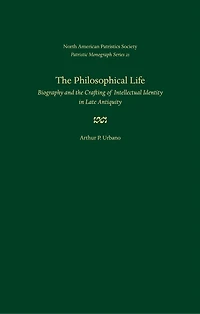 The Philosophical Life: Biography and the Crafting of Intellectual Identity in Late Antiquity