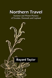 Northern Travel: Summer and Winter Pictures of Sweden, Denmark and Lapland