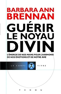 Guérir le noyau divin: l'énergie de nos mains pour l'harmonie de nos émotions et de notre âme