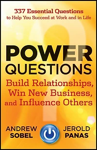 Power Questions: Build Relationships, Win New Business, and Influence Others