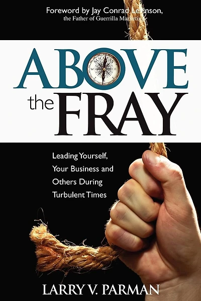 Above The Fray: Leading Yourself, Your Business And Others During Turbulent Times